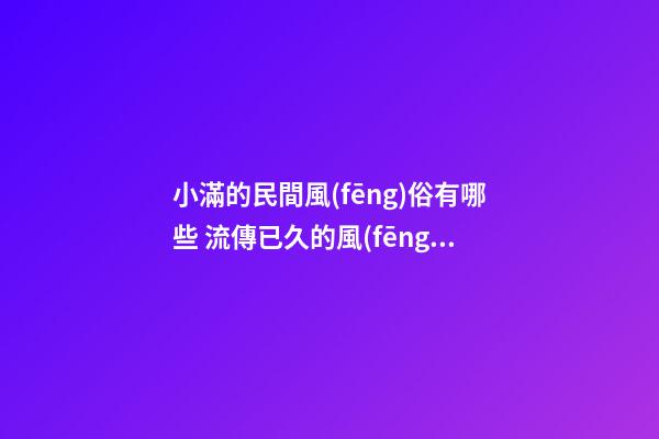 小滿的民間風(fēng)俗有哪些 流傳已久的風(fēng)俗